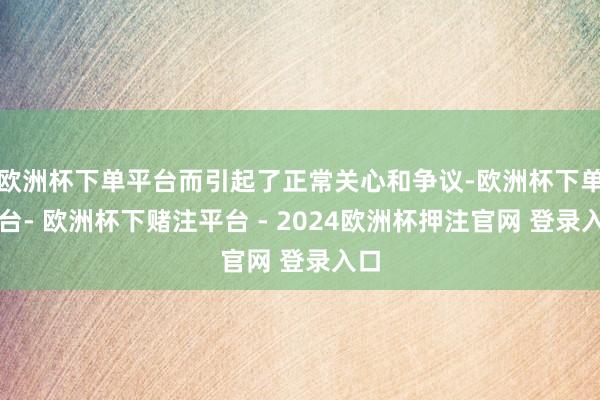 欧洲杯下单平台而引起了正常关心和争议-欧洲杯下单平台- 欧洲杯下赌注平台 - 2024欧洲杯押注官网 登录入口