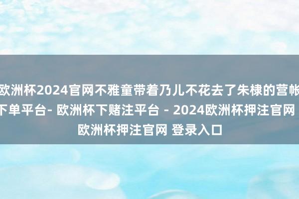 欧洲杯2024官网不雅童带着乃儿不花去了朱棣的营帐-欧洲杯下单平台- 欧洲杯下赌注平台 - 2024欧洲杯押注官网 登录入口