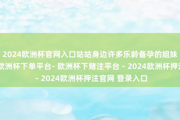 2024欧洲杯官网入口咕咕身边许多乐龄备孕的姐妹把龙终年备着-欧洲杯下单平台- 欧洲杯下赌注平台 - 2024欧洲杯押注官网 登录入口