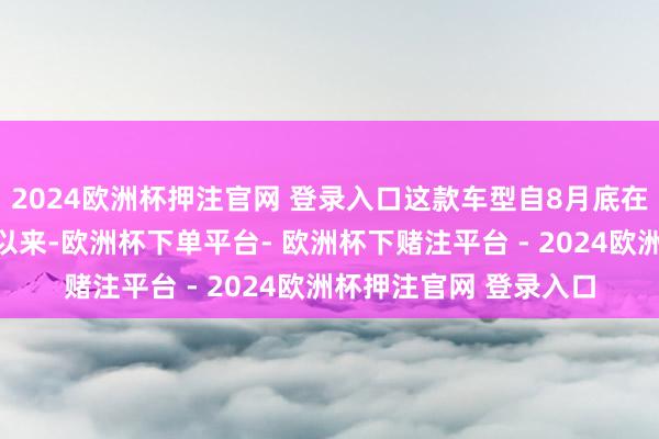 2024欧洲杯押注官网 登录入口这款车型自8月底在成王人车展初度亮相以来-欧洲杯下单平台- 欧洲杯下赌注平台 - 2024欧洲杯押注官网 登录入口