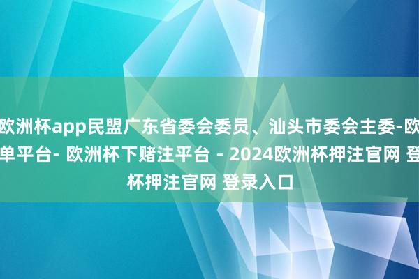 欧洲杯app民盟广东省委会委员、汕头市委会主委-欧洲杯下单平台- 欧洲杯下赌注平台 - 2024欧洲杯押注官网 登录入口